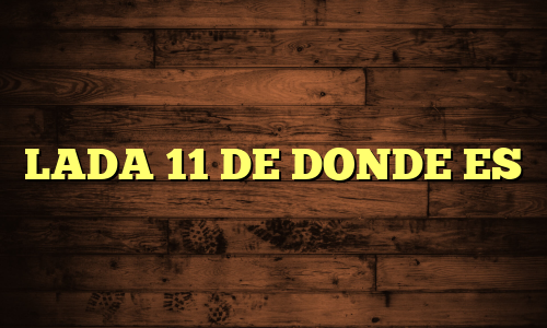 LADA 11 DE DONDE ES