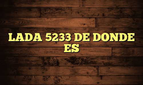 LADA 5233 DE DONDE ES