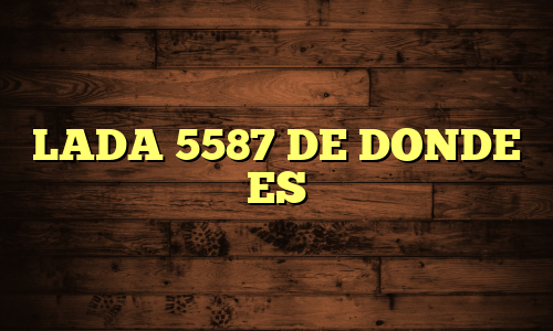 LADA 5587 DE DONDE ES